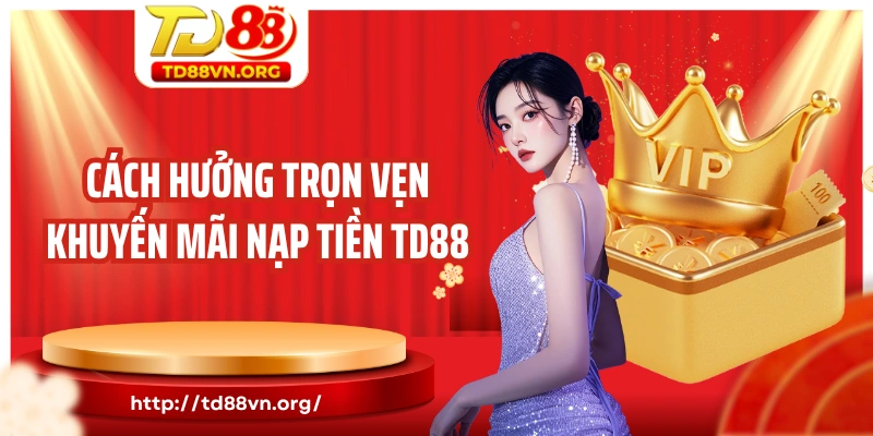 Cách hưởng trọn vẹn khuyến mãi nạp tiền TD88