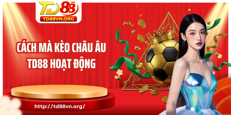 Cách mà kèo châu Âu TD88 hoạt động