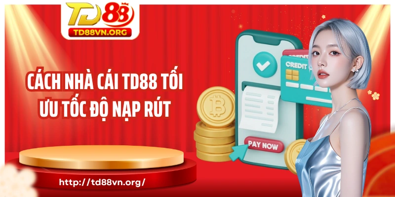 Cách nhà cái TD88 tối ưu tốc độ nạp rút