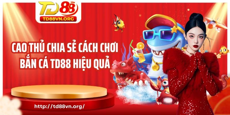 Cao thủ chia sẻ cách chơi bắn cá TD88 hiệu quả