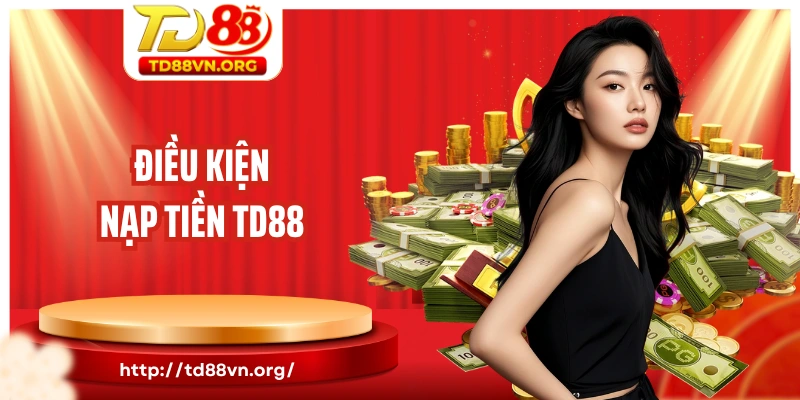 Điều kiện nạp tiền TD88 quan trọng newbie cần nắm bắt