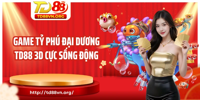 Game tỷ phú đại dương TD88 3D cực sống động