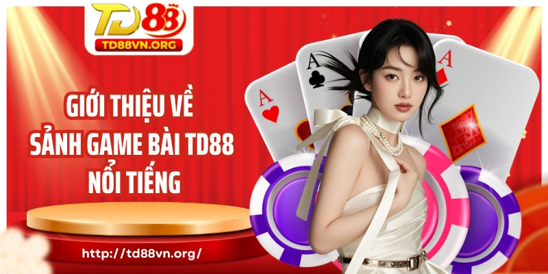 Giới thiệu về sảnh game bài TD88 nổi tiếng hàng đầu