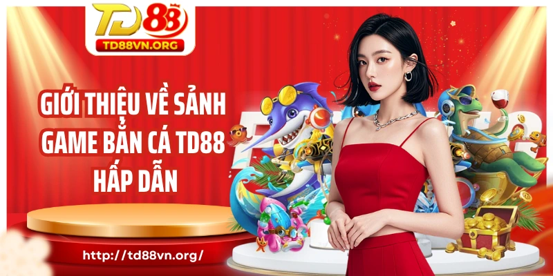 Giới thiệu về sảnh game bắn cá TD88 hấp dẫn tại nhà cái