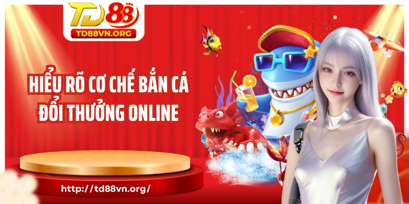 Hiểu rõ cơ chế bắn cá đổi thưởng online