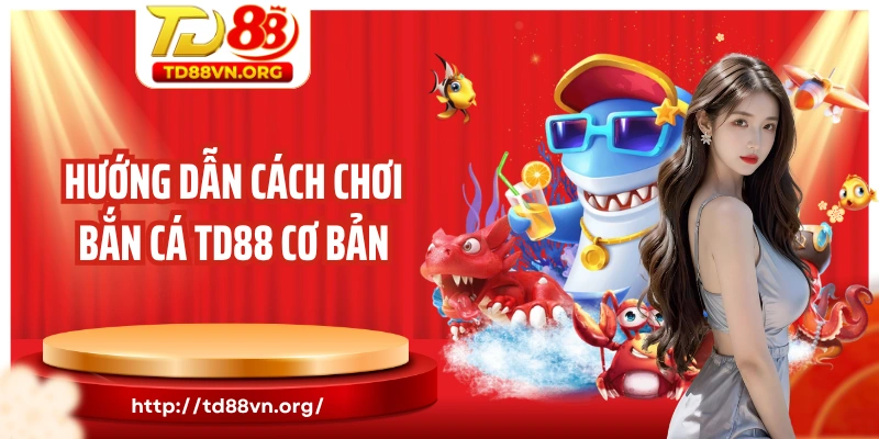 Hướng dẫn cách chơi bắn cá TD88 cơ bản