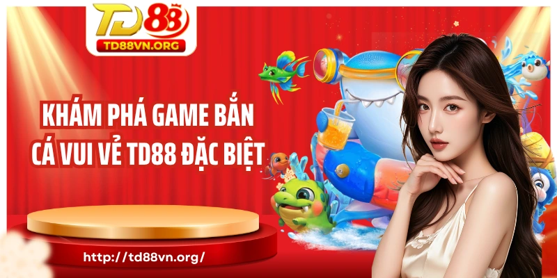 Khám phá game bắn cá vui vẻ TD88 đặc biệt