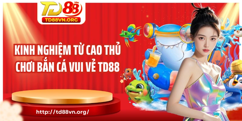 Kinh nghiệm từ cao thủ chơi bắn cá vui vẻ TD88