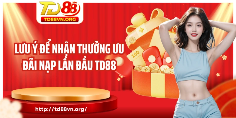 Lưu ý để nhận thưởng ưu đãi nạp lần đầu TD88
