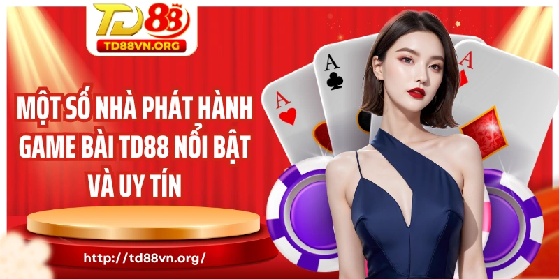 Một số nhà phát hành game bài TD88 nổi bật và uy tín