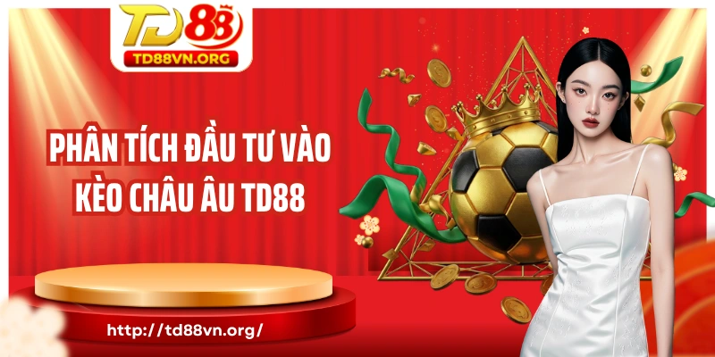 Phân tích đầu tư vào kèo châu Âu TD88