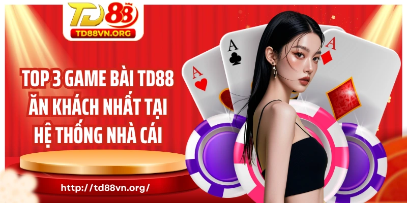Top 3 game bài TD88 ăn khách nhất tại hệ thống nhà cái