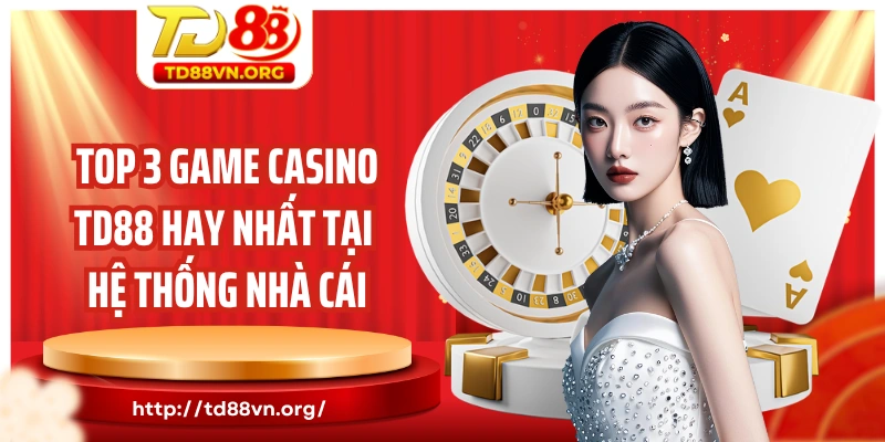 Top 3 game casino TD88 hay nhất tại hệ thống nhà cái