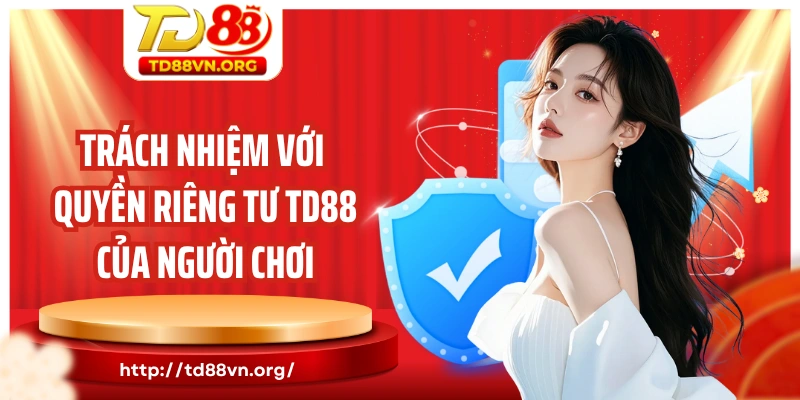 Trách nhiệm với quyền riêng tư TD88 của người chơi