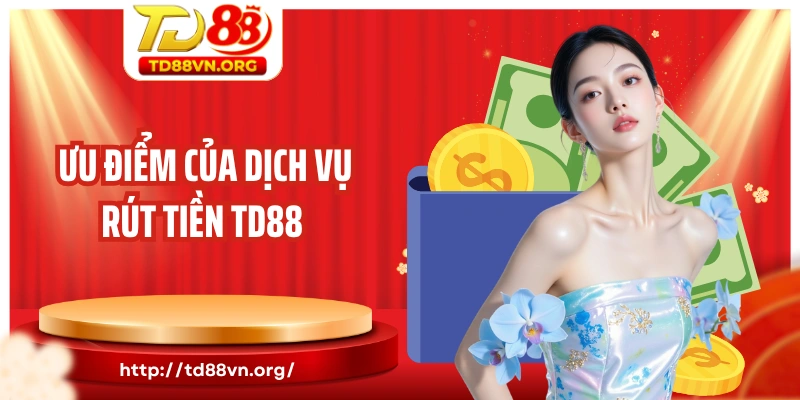 Ưu điểm của dịch vụ rút tiền TD88 được đánh giá cao