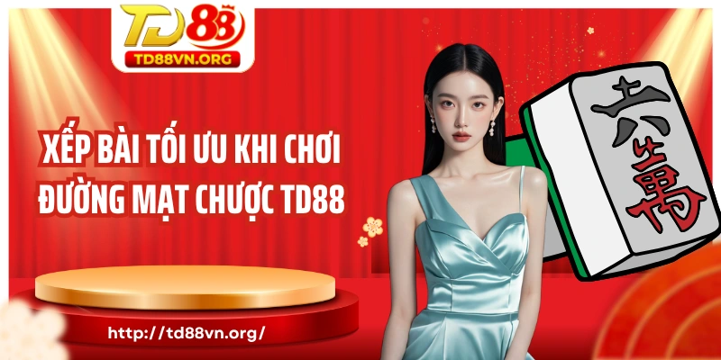 Xếp bài tối ưu khi chơi đường mạt chược TD88